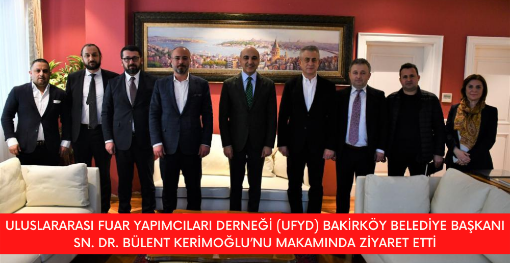 Uluslararasi Fuar Yapimcilari Derneği (Ufyd) Bakirköy Belediye Başkani Sn. Dr. Bülent Kerimoğlu’nu Makaminda Ziyaret Etti